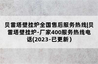 贝雷塔壁挂炉全国售后服务热线|贝雷塔壁挂炉-厂家400服务热线电话(2023-已更新）